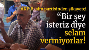 AKP’li isim partisinden şikayetçi “Bir şey isteriz diye selam vermiyorlar!